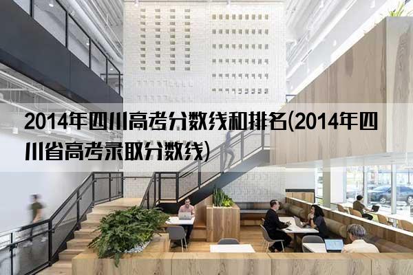 2014年四川高考分数线和排名(2014年四川省高考录取分数线)